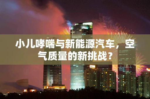 小儿哮喘与新能源汽车，空气质量的新挑战？