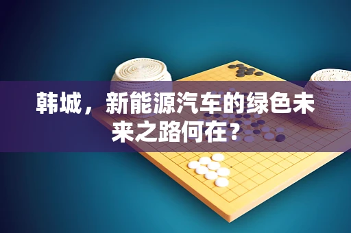 韩城，新能源汽车的绿色未来之路何在？