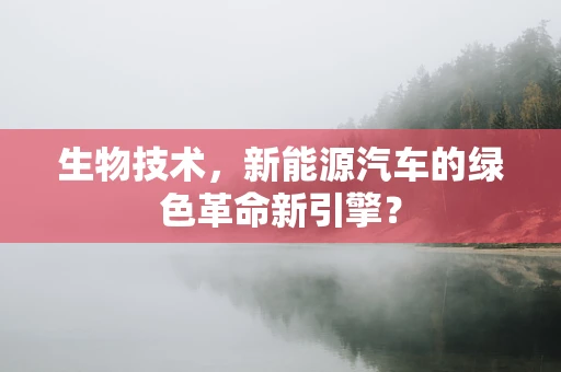 生物技术，新能源汽车的绿色革命新引擎？