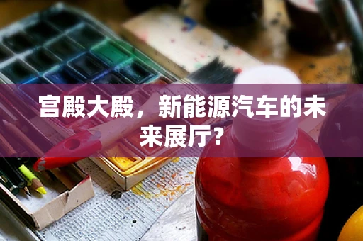 宫殿大殿，新能源汽车的未来展厅？