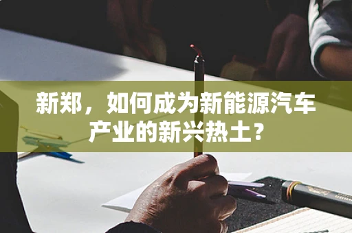 新郑，如何成为新能源汽车产业的新兴热土？