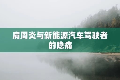 肩周炎与新能源汽车驾驶者的隐痛