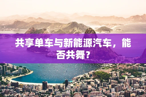 共享单车与新能源汽车，能否共舞？
