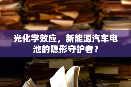 光化学效应，新能源汽车电池的隐形守护者？