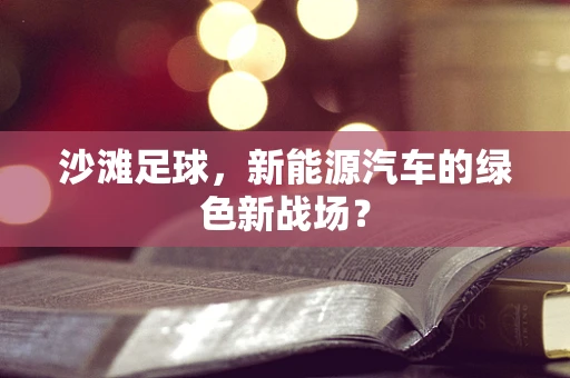 沙滩足球，新能源汽车的绿色新战场？