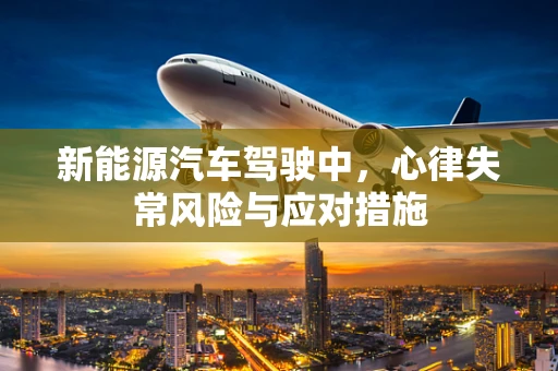 新能源汽车驾驶中，心律失常风险与应对措施