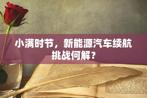 小满时节，新能源汽车续航挑战何解？
