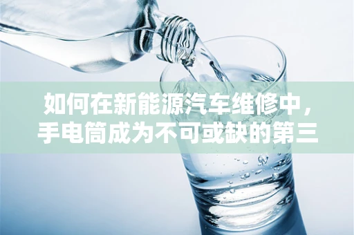 如何在新能源汽车维修中，手电筒成为不可或缺的第三只眼？