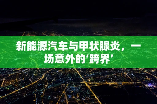新能源汽车与甲状腺炎，一场意外的‘跨界’