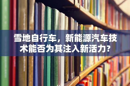 雪地自行车，新能源汽车技术能否为其注入新活力？