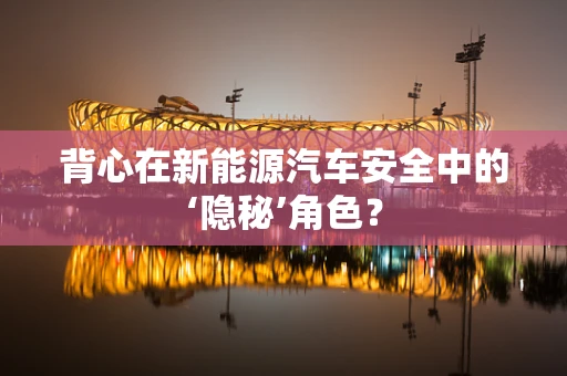 背心在新能源汽车安全中的‘隐秘’角色？