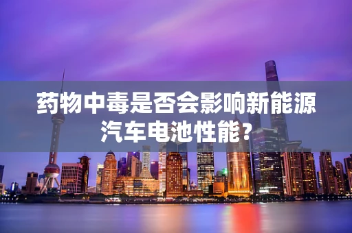 药物中毒是否会影响新能源汽车电池性能？