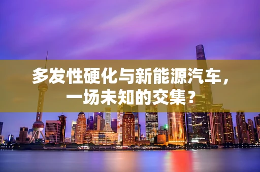 多发性硬化与新能源汽车，一场未知的交集？
