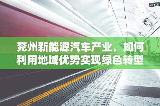 兖州新能源汽车产业，如何利用地域优势实现绿色转型？