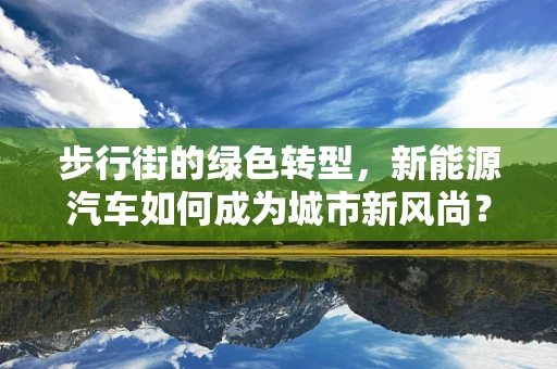 步行街的绿色转型，新能源汽车如何成为城市新风尚？