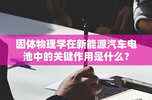 固体物理学在新能源汽车电池中的关键作用是什么？