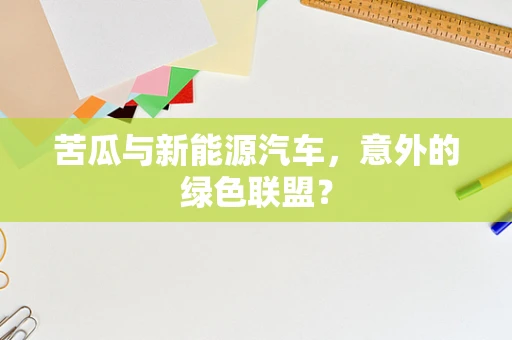 苦瓜与新能源汽车，意外的绿色联盟？