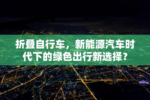 折叠自行车，新能源汽车时代下的绿色出行新选择？