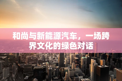 和尚与新能源汽车，一场跨界文化的绿色对话