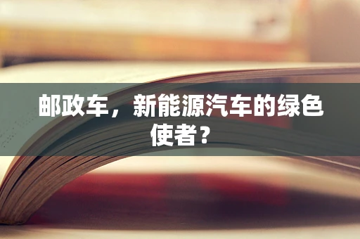 邮政车，新能源汽车的绿色使者？