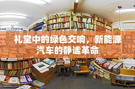 礼堂中的绿色交响，新能源汽车的静谧革命