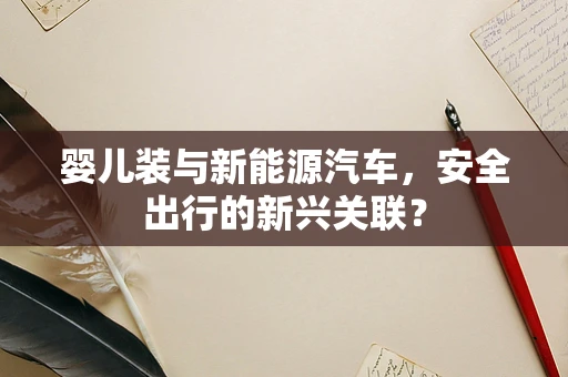 婴儿装与新能源汽车，安全出行的新兴关联？