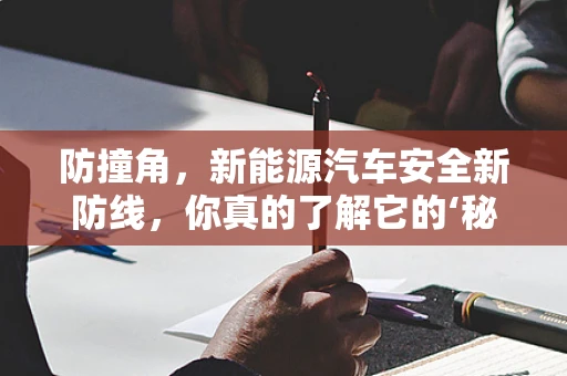 防撞角，新能源汽车安全新防线，你真的了解它的‘秘密’吗？
