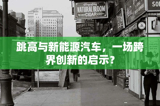 跳高与新能源汽车，一场跨界创新的启示？