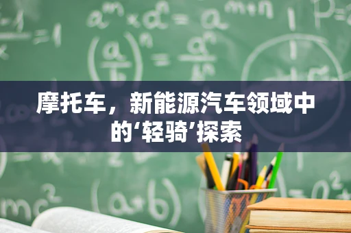 摩托车，新能源汽车领域中的‘轻骑’探索