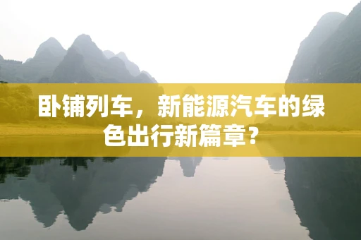 卧铺列车，新能源汽车的绿色出行新篇章？