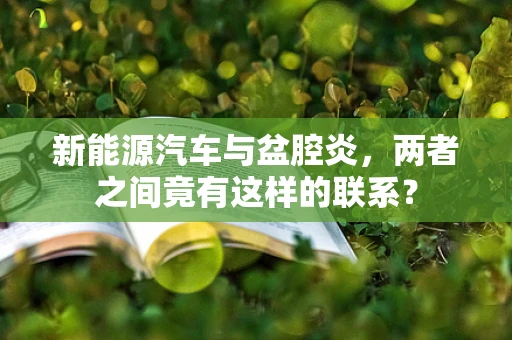 新能源汽车与盆腔炎，两者之间竟有这样的联系？