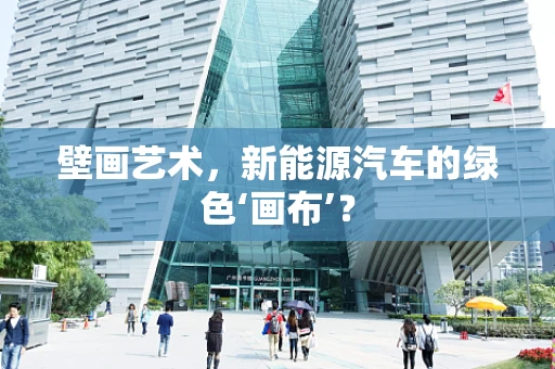 壁画艺术，新能源汽车的绿色‘画布’？