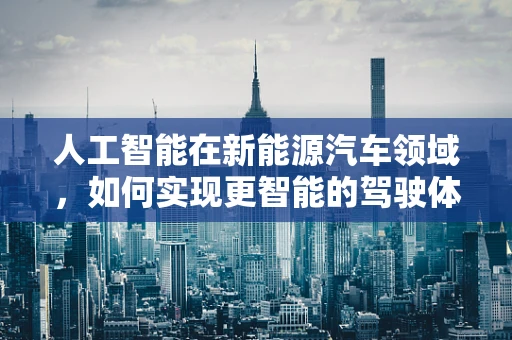 人工智能在新能源汽车领域，如何实现更智能的驾驶体验？
