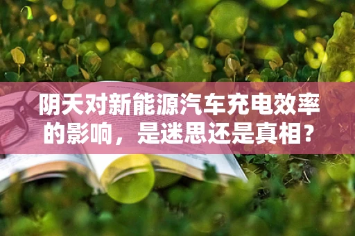 阴天对新能源汽车充电效率的影响，是迷思还是真相？