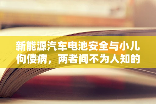 新能源汽车电池安全与小儿佝偻病，两者间不为人知的联系？