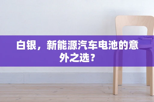 白银，新能源汽车电池的意外之选？
