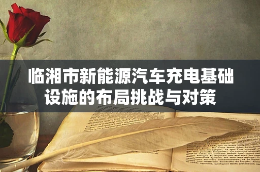 临湘市新能源汽车充电基础设施的布局挑战与对策