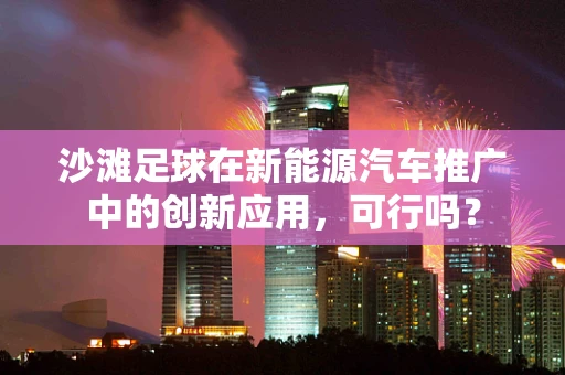 沙滩足球在新能源汽车推广中的创新应用，可行吗？