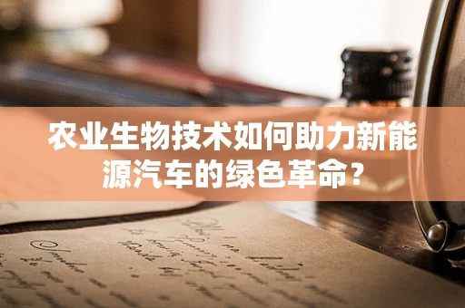农业生物技术如何助力新能源汽车的绿色革命？