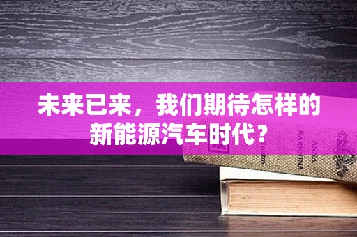 未来已来，我们期待怎样的新能源汽车时代？