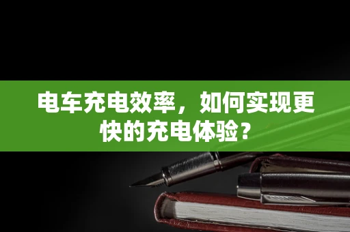 电车充电效率，如何实现更快的充电体验？