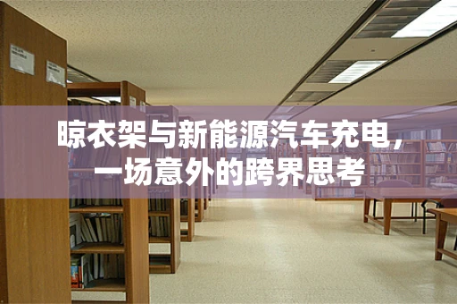 晾衣架与新能源汽车充电，一场意外的跨界思考