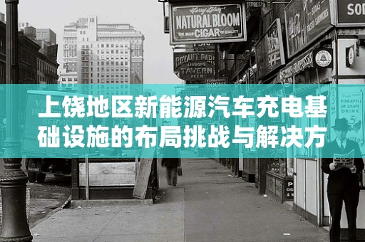 上饶地区新能源汽车充电基础设施的布局挑战与解决方案