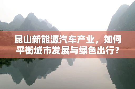 昆山新能源汽车产业，如何平衡城市发展与绿色出行？