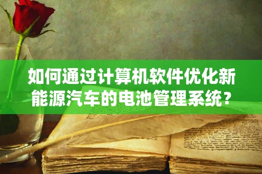 如何通过计算机软件优化新能源汽车的电池管理系统？