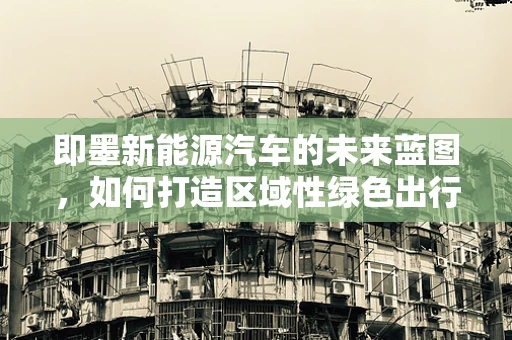 即墨新能源汽车的未来蓝图，如何打造区域性绿色出行中心？