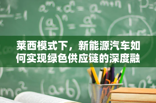 莱西模式下，新能源汽车如何实现绿色供应链的深度融合？