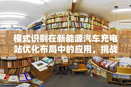 模式识别在新能源汽车充电站优化布局中的应用，挑战与机遇？