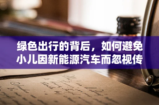 绿色出行的背后，如何避免小儿因新能源汽车而忽视传统营养？