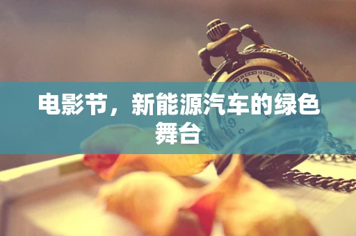 电影节，新能源汽车的绿色舞台